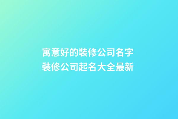寓意好的裝修公司名字 裝修公司起名大全最新-第1張-公司起名-玄機派